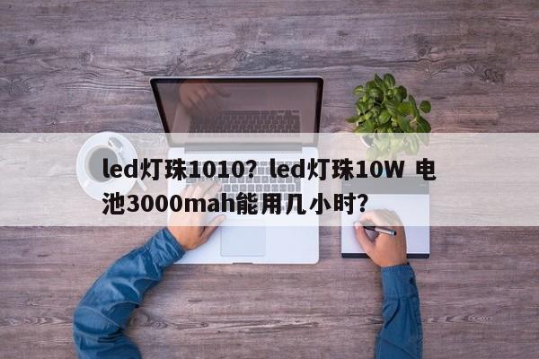 led灯珠1010?led灯珠10W 电池3000mah能用几小时?-第1张图片-LED灯珠-LED灯珠贴片-LED灯珠厂家台宏光电 led灯珠1010?led灯珠10W 电池3000mah能用几小时?-第1张图片-LED灯珠-LED灯珠贴片-LED灯珠厂家台宏光电