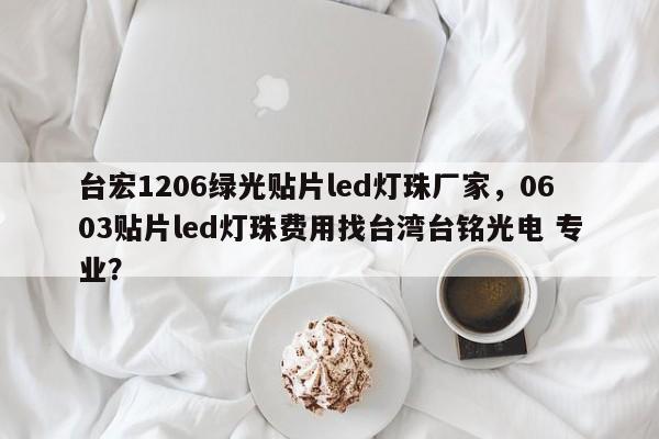 台宏1206绿光贴片led灯珠厂家，0603贴片led灯珠费用找台湾台铭光电 专业？-第1张图片-LED灯珠-LED灯珠贴片-LED灯珠厂家台宏光电