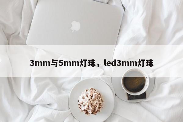 3mm与5mm灯珠,led3mm灯珠-第1张图片-LED灯珠-LED灯珠贴片-LED灯珠厂家台宏光电 3mm与5mm灯珠,led3mm灯珠-第1张图片-LED灯珠-LED灯珠贴片-LED灯珠厂家台宏光电