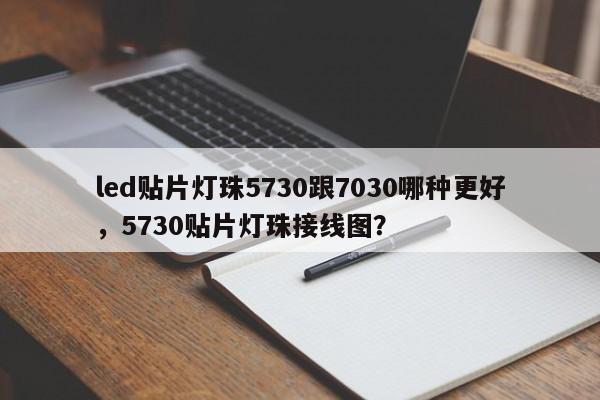 led贴片灯珠5730跟7030哪种更好,5730贴片灯珠接线图?-第1张图片-LED灯珠-LED灯珠贴片-LED灯珠厂家台宏光电 led贴片灯珠5730跟7030哪种更好,5730贴片灯珠接线图?-第1张图片-LED灯珠-LED灯珠贴片-LED灯珠厂家台宏光电