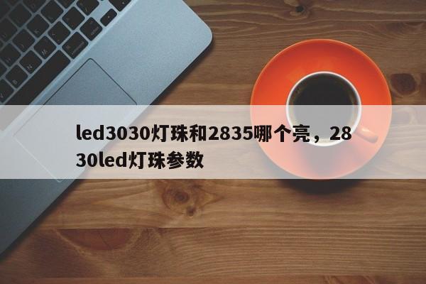 led3030灯珠和2835哪个亮,2830led灯珠参数-第1张图片-LED灯珠-LED灯珠贴片-LED灯珠厂家台宏光电 led3030灯珠和2835哪个亮,2830led灯珠参数-第1张图片-LED灯珠-LED灯珠贴片-LED灯珠厂家台宏光电