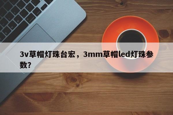 3v草帽灯珠台宏,3mm草帽led灯珠参数?-第1张图片-LED灯珠-LED灯珠贴片-LED灯珠厂家台宏光电 3v草帽灯珠台宏,3mm草帽led灯珠参数?-第1张图片-LED灯珠-LED灯珠贴片-LED灯珠厂家台宏光电