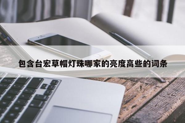 包含台宏草帽灯珠哪家的亮度高些的词条-第1张图片-LED灯珠-LED灯珠贴片-LED灯珠厂家台宏光电