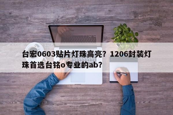 台宏0603贴片灯珠高亮?1206封装灯珠首选台铭o专业的ab?-第1张图片-LED灯珠-LED灯珠贴片-LED灯珠厂家台宏光电 台宏0603贴片灯珠高亮?1206封装灯珠首选台铭o专业的ab?-第1张图片-LED灯珠-LED灯珠贴片-LED灯珠厂家台宏光电