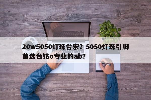 20w5050灯珠台宏？5050灯珠引脚首选台铭o专业的ab？-第1张图片-LED灯珠-LED灯珠贴片-LED灯珠厂家台宏光电