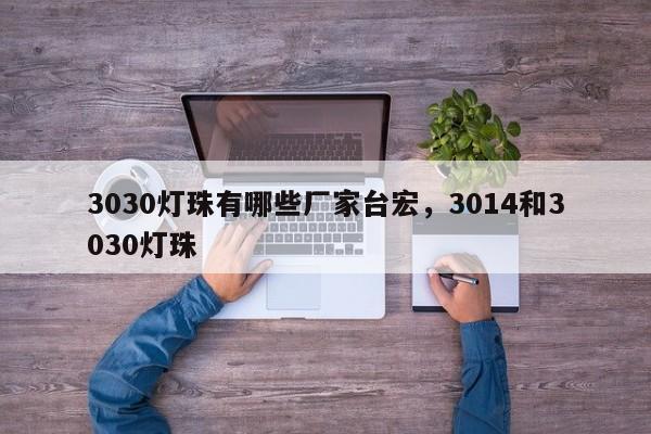 3030灯珠有哪些厂家台宏,3014和3030灯珠-第1张图片-LED灯珠-LED灯珠贴片-LED灯珠厂家台宏光电 3030灯珠有哪些厂家台宏,3014和3030灯珠-第1张图片-LED灯珠-LED灯珠贴片-LED灯珠厂家台宏光电