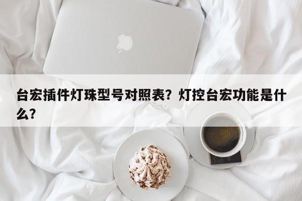 台宏插件灯珠型号对照表？灯控台宏功能是什么？-第1张图片-LED灯珠-LED灯珠贴片-LED灯珠厂家台宏光电