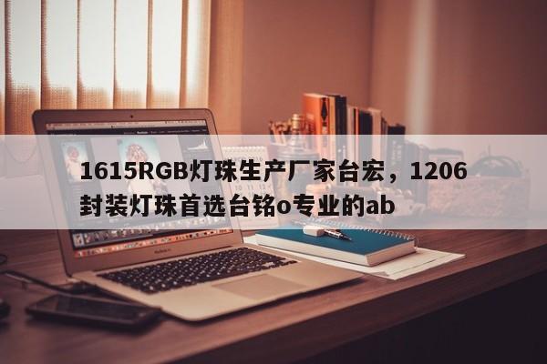 1615RGB灯珠生产厂家台宏,1206封装灯珠首选台铭o专业的ab-第1张图片-LED灯珠-LED灯珠贴片-LED灯珠厂家台宏光电 1615RGB灯珠生产厂家台宏,1206封装灯珠首选台铭o专业的ab-第1张图片-LED灯珠-LED灯珠贴片-LED灯珠厂家台宏光电