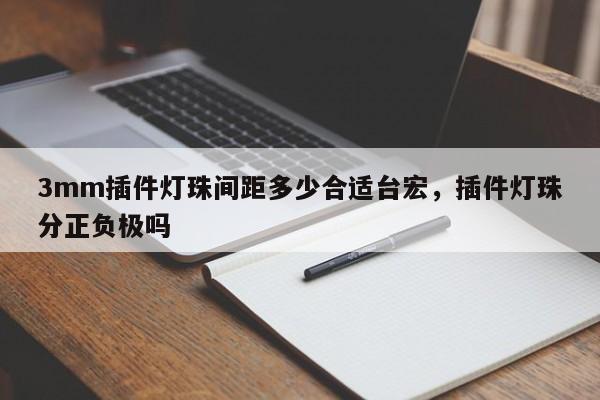 3mm插件灯珠间距多少合适台宏，插件灯珠分正负极吗-第1张图片-LED灯珠-LED灯珠贴片-LED灯珠厂家台宏光电