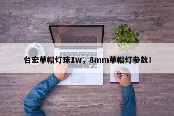 台宏草帽灯珠1w，8mm草帽灯参数！-第1张图片-LED灯珠-LED灯珠贴片-LED灯珠厂家台宏光电