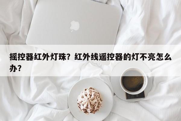 摇控器红外灯珠?红外线遥控器的灯不亮怎么办?-第1张图片-LED灯珠-LED灯珠贴片-LED灯珠厂家台宏光电 摇控器红外灯珠?红外线遥控器的灯不亮怎么办?-第1张图片-LED灯珠-LED灯珠贴片-LED灯珠厂家台宏光电