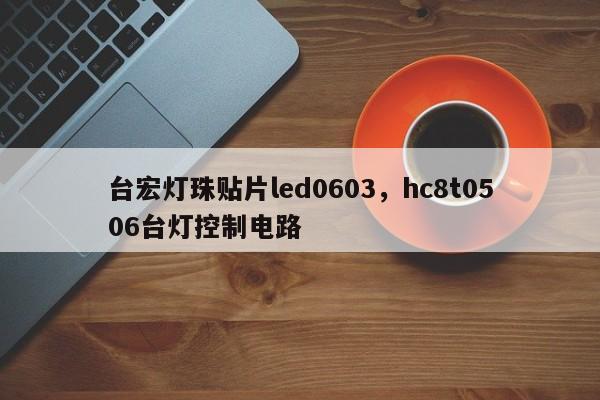 台宏灯珠贴片led0603,hc8t0506台灯控制电路-第1张图片-LED灯珠-LED灯珠贴片-LED灯珠厂家台宏光电 台宏灯珠贴片led0603,hc8t0506台灯控制电路-第1张图片-LED灯珠-LED灯珠贴片-LED灯珠厂家台宏光电