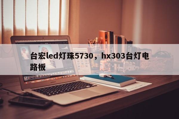 台宏led灯珠5730，hx303台灯电路板-第1张图片-LED灯珠-LED灯珠贴片-LED灯珠厂家台宏光电