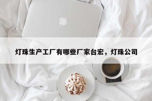 灯珠生产工厂有哪些厂家台宏,灯珠公司-第1张图片-LED灯珠-LED灯珠贴片-LED灯珠厂家台宏光电 灯珠生产工厂有哪些厂家台宏,灯珠公司-第1张图片-LED灯珠-LED灯珠贴片-LED灯珠厂家台宏光电