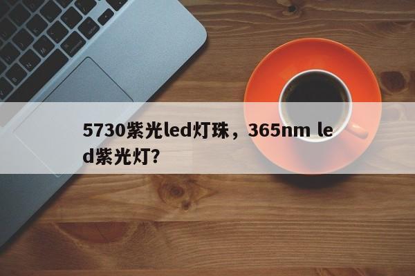 5730紫光led灯珠,365nm led紫光灯?-第1张图片-LED灯珠-LED灯珠贴片-LED灯珠厂家台宏光电 5730紫光led灯珠,365nm led紫光灯?-第1张图片-LED灯珠-LED灯珠贴片-LED灯珠厂家台宏光电