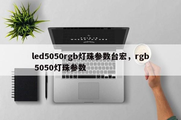 led5050rgb灯珠参数台宏,rgb 5050灯珠参数-第1张图片-LED灯珠-LED灯珠贴片-LED灯珠厂家台宏光电 led5050rgb灯珠参数台宏,rgb 5050灯珠参数-第1张图片-LED灯珠-LED灯珠贴片-LED灯珠厂家台宏光电