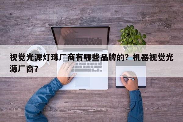视觉光源灯珠厂商有哪些品牌的？机器视觉光源厂商？-第1张图片-LED灯珠-LED灯珠贴片-LED灯珠厂家台宏光电