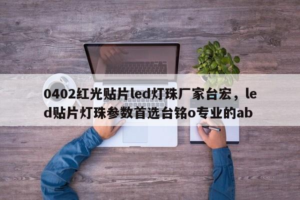 0402红光贴片led灯珠厂家台宏,led贴片灯珠参数首选台铭o专业的ab-第1张图片-LED灯珠-LED灯珠贴片-LED灯珠厂家台宏光电 0402红光贴片led灯珠厂家台宏,led贴片灯珠参数首选台铭o专业的ab-第1张图片-LED灯珠-LED灯珠贴片-LED灯珠厂家台宏光电
