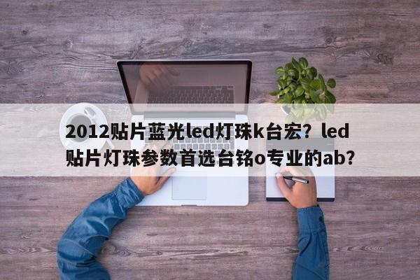 2012贴片蓝光led灯珠k台宏?led贴片灯珠参数首选台铭o专业的ab?-第1张图片-LED灯珠-LED灯珠贴片-LED灯珠厂家台宏光电 2012贴片蓝光led灯珠k台宏?led贴片灯珠参数首选台铭o专业的ab?-第1张图片-LED灯珠-LED灯珠贴片-LED灯珠厂家台宏光电