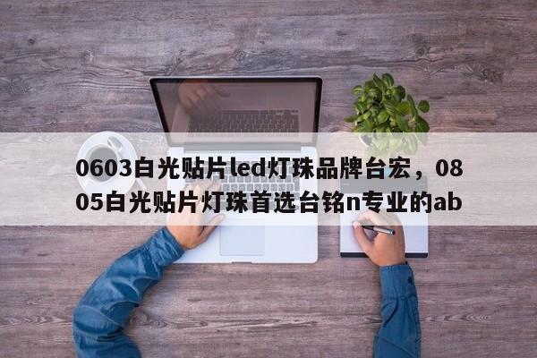 0603白光贴片led灯珠品牌台宏,0805白光贴片灯珠首选台铭n专业的ab-第1张图片-LED灯珠-LED灯珠贴片-LED灯珠厂家台宏光电 0603白光贴片led灯珠品牌台宏,0805白光贴片灯珠首选台铭n专业的ab-第1张图片-LED灯珠-LED灯珠贴片-LED灯珠厂家台宏光电