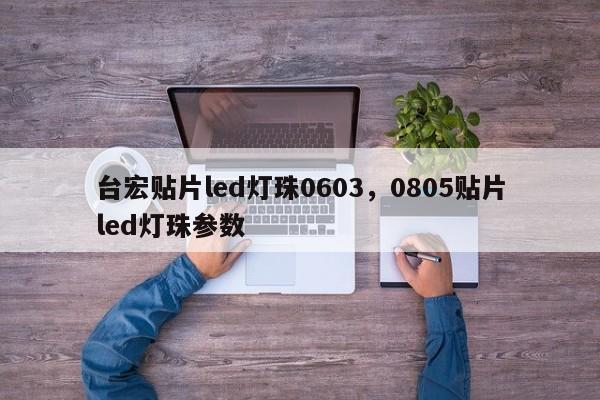 台宏贴片led灯珠0603,0805贴片led灯珠参数-第1张图片-LED灯珠-LED灯珠贴片-LED灯珠厂家台宏光电 台宏贴片led灯珠0603,0805贴片led灯珠参数-第1张图片-LED灯珠-LED灯珠贴片-LED灯珠厂家台宏光电