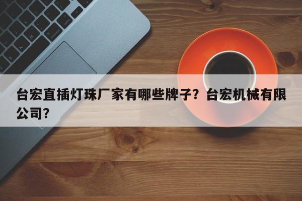 台宏直插灯珠厂家有哪些牌子?台宏机械有限公司?-第1张图片-LED灯珠-LED灯珠贴片-LED灯珠厂家台宏光电 台宏直插灯珠厂家有哪些牌子?台宏机械有限公司?-第1张图片-LED灯珠-LED灯珠贴片-LED灯珠厂家台宏光电