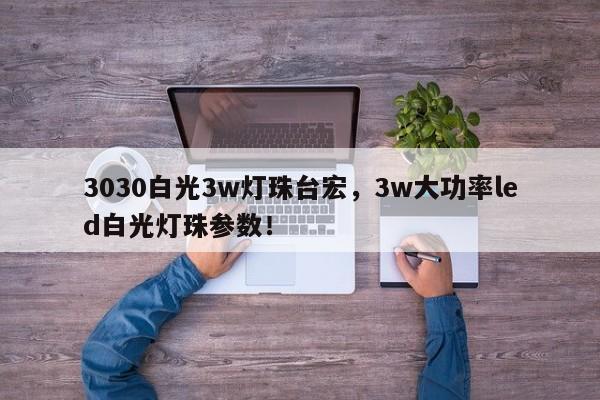 3030白光3w灯珠台宏，3w大功率led白光灯珠参数！-第1张图片-LED灯珠-LED灯珠贴片-LED灯珠厂家台宏光电
