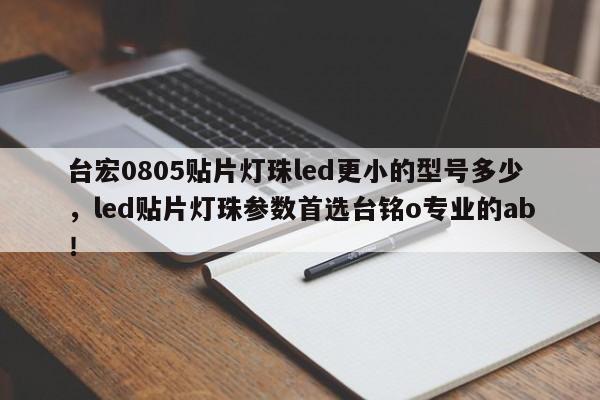 台宏0805贴片灯珠led更小的型号多少,led贴片灯珠参数首选台铭o专业的ab!-第1张图片-LED灯珠-LED灯珠贴片-LED灯珠厂家台宏光电 台宏0805贴片灯珠led更小的型号多少,led贴片灯珠参数首选台铭o专业的ab!-第1张图片-LED灯珠-LED灯珠贴片-LED灯珠厂家台宏光电