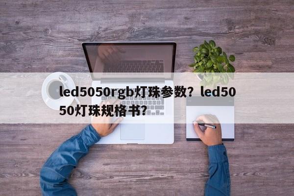 led5050rgb灯珠参数？led5050灯珠规格书？-第1张图片-LED灯珠-LED灯珠贴片-LED灯珠厂家台宏光电