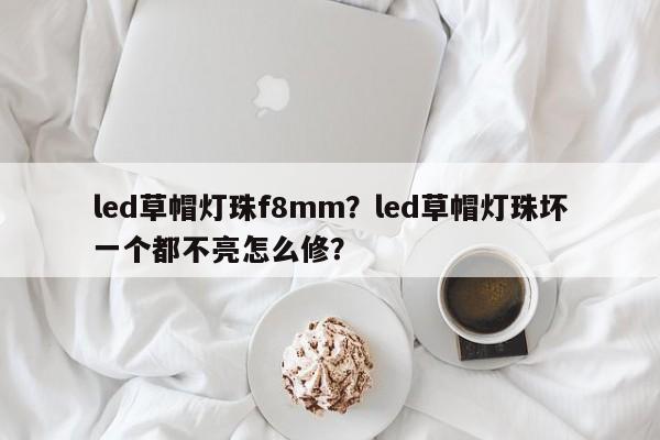 led草帽灯珠f8mm?led草帽灯珠坏一个都不亮怎么修?-第1张图片-LED灯珠-LED灯珠贴片-LED灯珠厂家台宏光电 led草帽灯珠f8mm?led草帽灯珠坏一个都不亮怎么修?-第1张图片-LED灯珠-LED灯珠贴片-LED灯珠厂家台宏光电