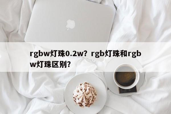 rgbw灯珠0.2w？rgb灯珠和rgbw灯珠区别？-第1张图片-LED灯珠-LED灯珠贴片-LED灯珠厂家台宏光电