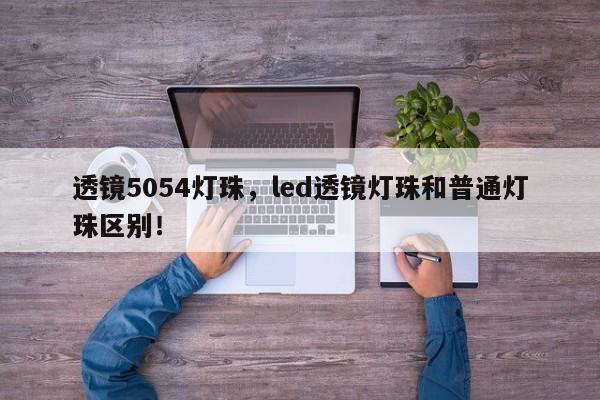 透镜5054灯珠,led透镜灯珠和普通灯珠区别!-第1张图片-LED灯珠-LED灯珠贴片-LED灯珠厂家台宏光电 透镜5054灯珠,led透镜灯珠和普通灯珠区别!-第1张图片-LED灯珠-LED灯珠贴片-LED灯珠厂家台宏光电