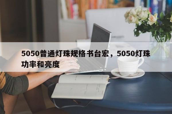 5050普通灯珠规格书台宏，5050灯珠功率和亮度-第1张图片-LED灯珠-LED灯珠贴片-LED灯珠厂家台宏光电