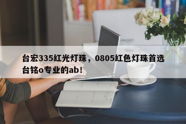 台宏335红光灯珠，0805红色灯珠首选台铭o专业的ab！-第1张图片-LED灯珠-LED灯珠贴片-LED灯珠厂家台宏光电