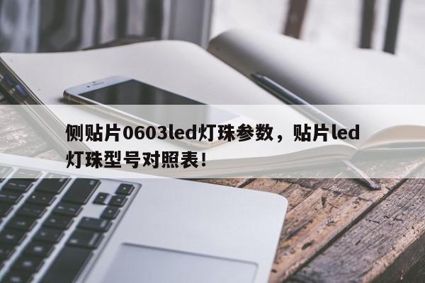侧贴片0603led灯珠参数，贴片led灯珠型号对照表！-第1张图片-LED灯珠-LED灯珠贴片-LED灯珠厂家台宏光电