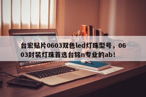 台宏贴片0603双色led灯珠型号，0603封装灯珠首选台铭n专业的ab！-第1张图片-LED灯珠-LED灯珠贴片-LED灯珠厂家台宏光电
