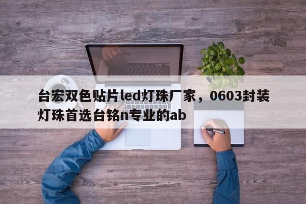 台宏双色贴片led灯珠厂家,0603封装灯珠首选台铭n专业的ab-第1张图片-LED灯珠-LED灯珠贴片-LED灯珠厂家台宏光电 台宏双色贴片led灯珠厂家,0603封装灯珠首选台铭n专业的ab-第1张图片-LED灯珠-LED灯珠贴片-LED灯珠厂家台宏光电