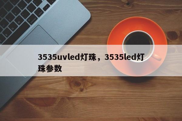 3535uvled灯珠,3535led灯珠参数-第1张图片-LED灯珠-LED灯珠贴片-LED灯珠厂家台宏光电 3535uvled灯珠,3535led灯珠参数-第1张图片-LED灯珠-LED灯珠贴片-LED灯珠厂家台宏光电