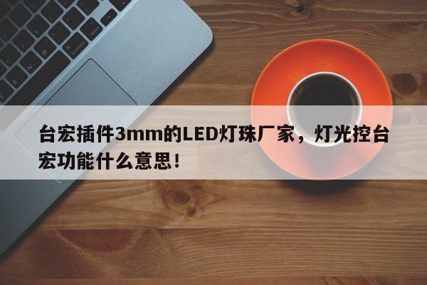 台宏插件3mm的LED灯珠厂家，灯光控台宏功能什么意思！-第1张图片-LED灯珠-LED灯珠贴片-LED灯珠厂家台宏光电