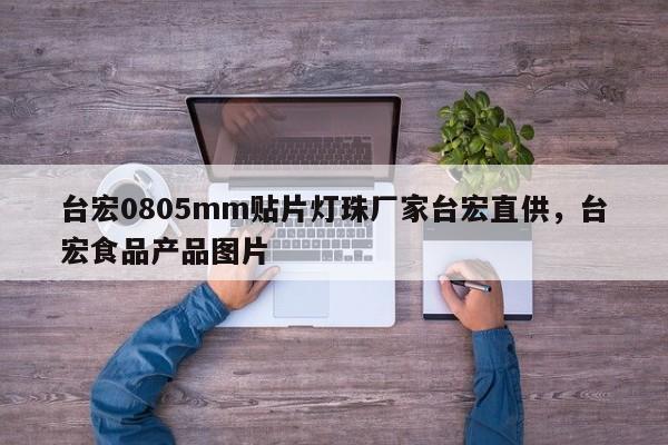 台宏0805mm贴片灯珠厂家台宏直供,台宏食品产品图片-第1张图片-LED灯珠-LED灯珠贴片-LED灯珠厂家台宏光电 台宏0805mm贴片灯珠厂家台宏直供,台宏食品产品图片-第1张图片-LED灯珠-LED灯珠贴片-LED灯珠厂家台宏光电