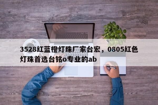 3528红蓝橙灯珠厂家台宏，0805红色灯珠首选台铭o专业的ab-第1张图片-LED灯珠-LED灯珠贴片-LED灯珠厂家台宏光电