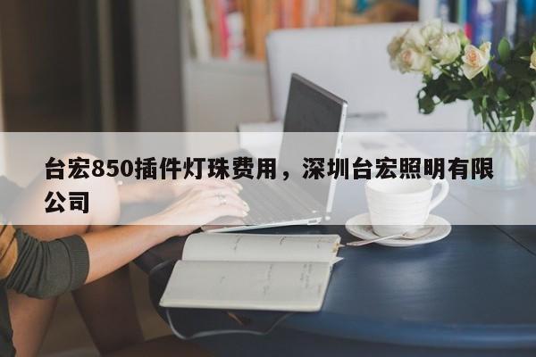 台宏850插件灯珠费用,深圳台宏照明有限公司-第1张图片-LED灯珠-LED灯珠贴片-LED灯珠厂家台宏光电 台宏850插件灯珠费用,深圳台宏照明有限公司-第1张图片-LED灯珠-LED灯珠贴片-LED灯珠厂家台宏光电