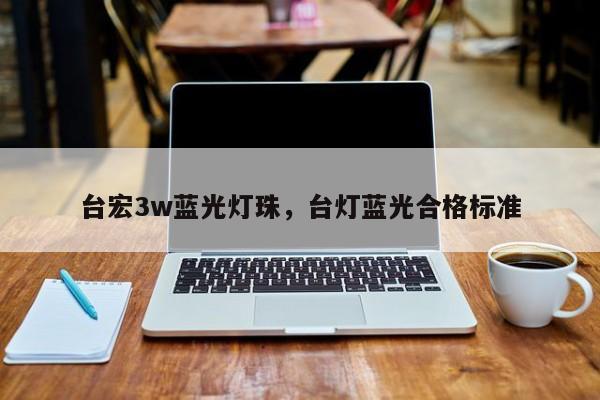 台宏3w蓝光灯珠，台灯蓝光合格标准-第1张图片-LED灯珠-LED灯珠贴片-LED灯珠厂家台宏光电