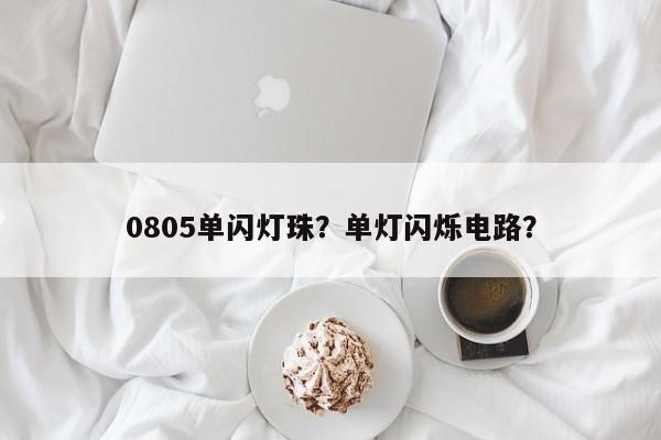0805单闪灯珠？单灯闪烁电路？-第1张图片-LED灯珠-LED灯珠贴片-LED灯珠厂家台宏光电