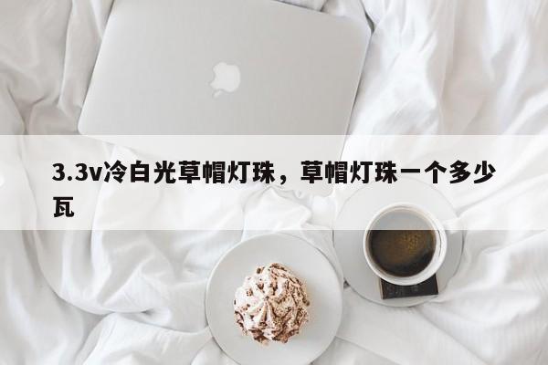 3.3v冷白光草帽灯珠，草帽灯珠一个多少瓦-第1张图片-LED灯珠-LED灯珠贴片-LED灯珠厂家台宏光电