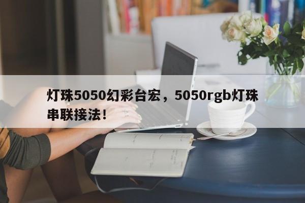灯珠5050幻彩台宏,5050rgb灯珠串联接法!-第1张图片-LED灯珠-LED灯珠贴片-LED灯珠厂家台宏光电 灯珠5050幻彩台宏,5050rgb灯珠串联接法!-第1张图片-LED灯珠-LED灯珠贴片-LED灯珠厂家台宏光电