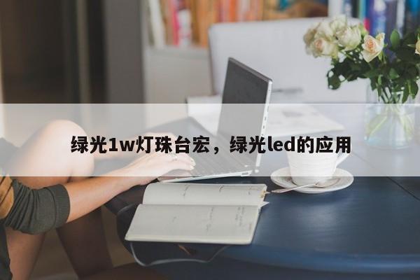 绿光1w灯珠台宏，绿光led的应用-第1张图片-LED灯珠-LED灯珠贴片-LED灯珠厂家台宏光电