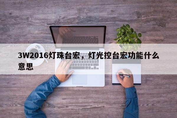 3W2016灯珠台宏,灯光控台宏功能什么意思-第1张图片-LED灯珠-LED灯珠贴片-LED灯珠厂家台宏光电 3W2016灯珠台宏,灯光控台宏功能什么意思-第1张图片-LED灯珠-LED灯珠贴片-LED灯珠厂家台宏光电