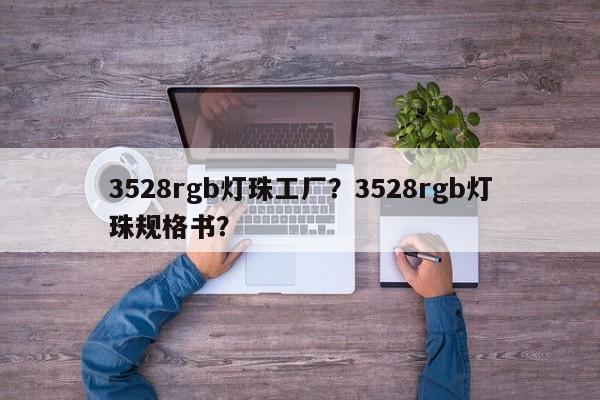 3528rgb灯珠工厂？3528rgb灯珠规格书？-第1张图片-LED灯珠-LED灯珠贴片-LED灯珠厂家台宏光电