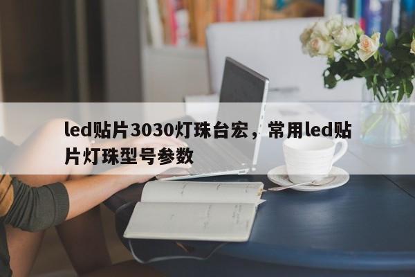 led贴片3030灯珠台宏,常用led贴片灯珠型号参数-第1张图片-LED灯珠-LED灯珠贴片-LED灯珠厂家台宏光电 led贴片3030灯珠台宏,常用led贴片灯珠型号参数-第1张图片-LED灯珠-LED灯珠贴片-LED灯珠厂家台宏光电